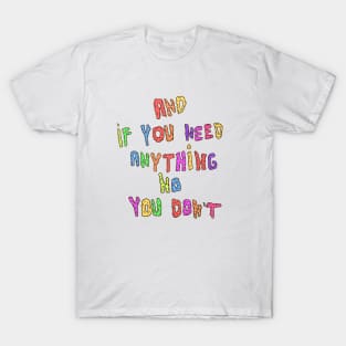 and if you need anything no you dont T-Shirt